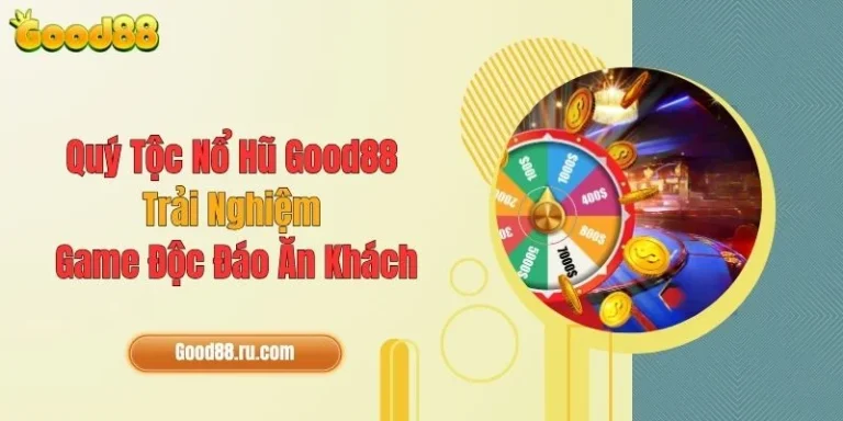 Qúy Tộc Nổ Hũ Good88: Trải Nghiệm Game Độc Đáo, Ăn Khách