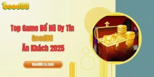 Top Game Nổ Hũ Uy Tín Good88 Ăn Khách 2025